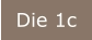 Die 1c